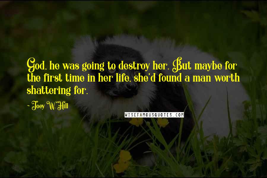 Joey W. Hill Quotes: God, he was going to destroy her. But maybe for the first time in her life, she'd found a man worth shattering for.