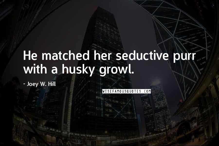 Joey W. Hill Quotes: He matched her seductive purr with a husky growl.