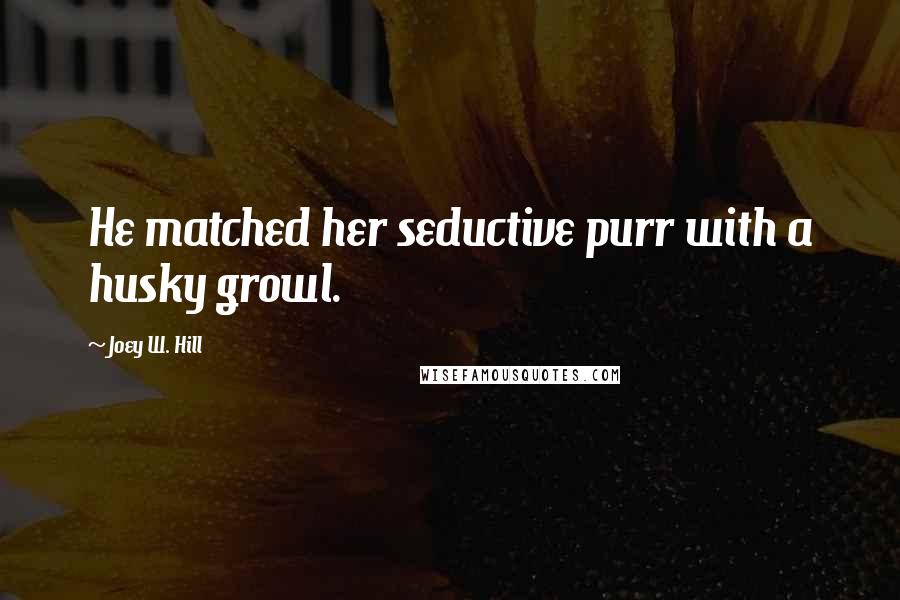 Joey W. Hill Quotes: He matched her seductive purr with a husky growl.