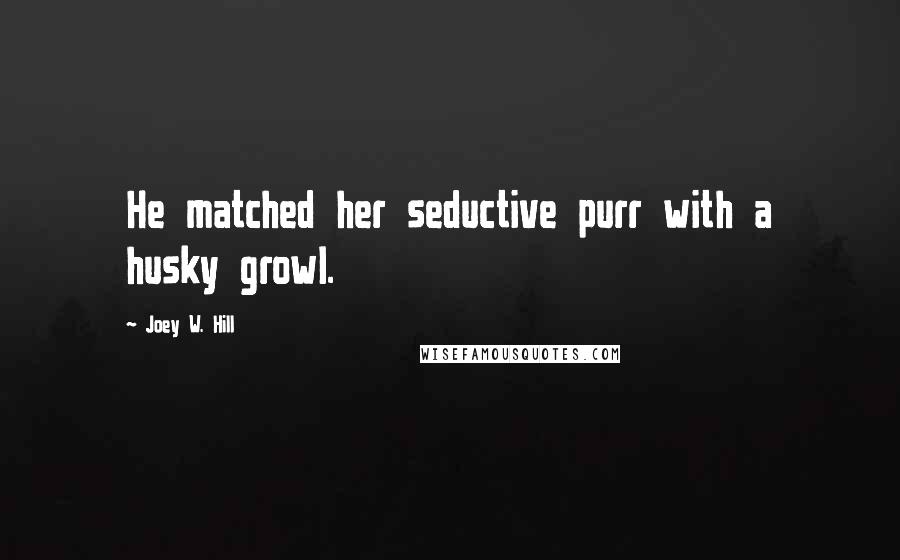 Joey W. Hill Quotes: He matched her seductive purr with a husky growl.