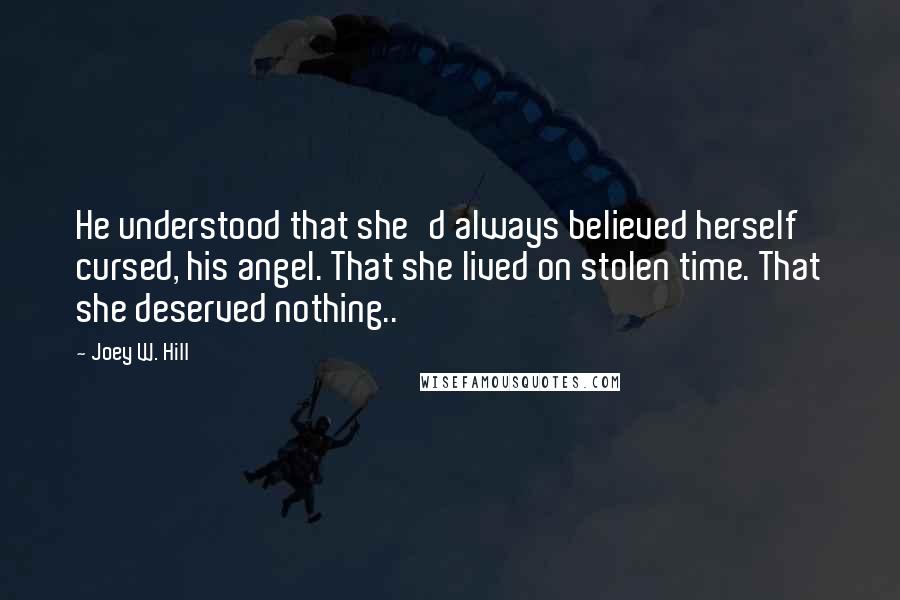 Joey W. Hill Quotes: He understood that she'd always believed herself cursed, his angel. That she lived on stolen time. That she deserved nothing..