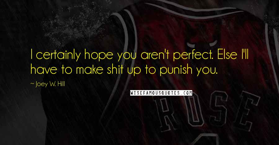 Joey W. Hill Quotes: I certainly hope you aren't perfect. Else I'll have to make shit up to punish you.