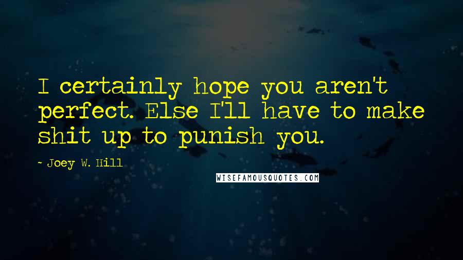 Joey W. Hill Quotes: I certainly hope you aren't perfect. Else I'll have to make shit up to punish you.