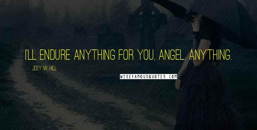 Joey W. Hill Quotes: I'll endure anything for you, angel. Anything.