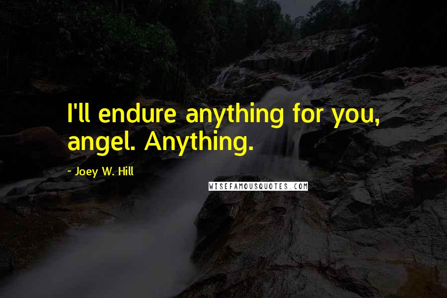 Joey W. Hill Quotes: I'll endure anything for you, angel. Anything.