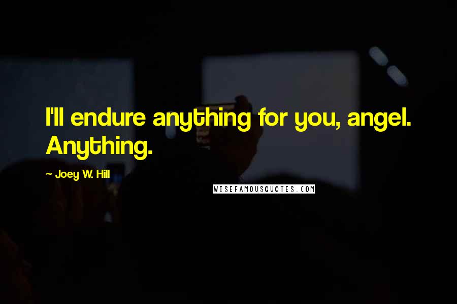Joey W. Hill Quotes: I'll endure anything for you, angel. Anything.