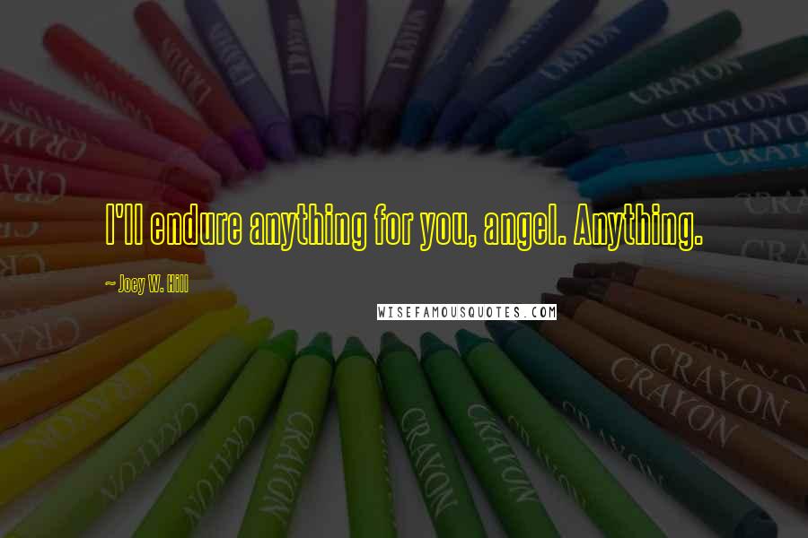 Joey W. Hill Quotes: I'll endure anything for you, angel. Anything.
