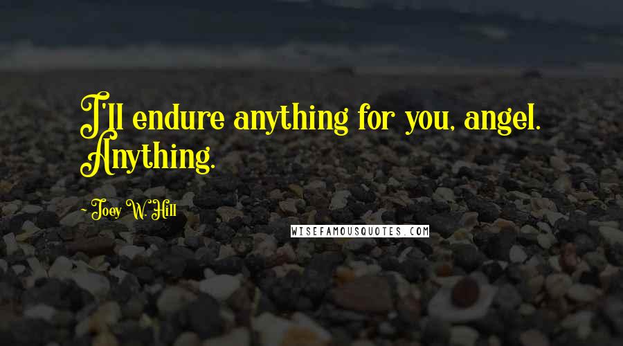 Joey W. Hill Quotes: I'll endure anything for you, angel. Anything.