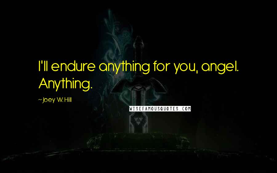 Joey W. Hill Quotes: I'll endure anything for you, angel. Anything.