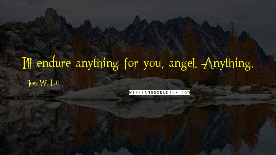 Joey W. Hill Quotes: I'll endure anything for you, angel. Anything.