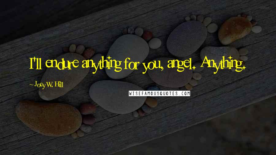 Joey W. Hill Quotes: I'll endure anything for you, angel. Anything.