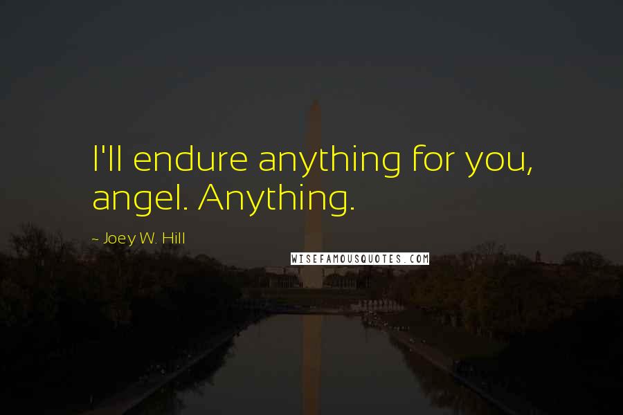 Joey W. Hill Quotes: I'll endure anything for you, angel. Anything.