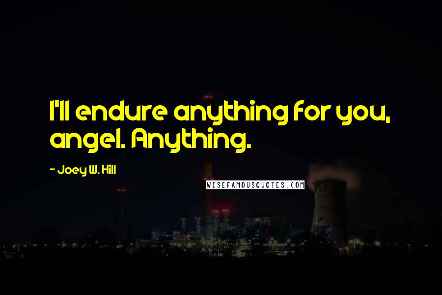 Joey W. Hill Quotes: I'll endure anything for you, angel. Anything.
