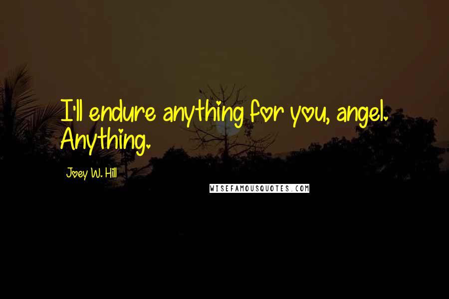 Joey W. Hill Quotes: I'll endure anything for you, angel. Anything.