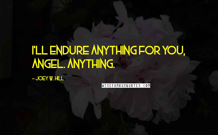 Joey W. Hill Quotes: I'll endure anything for you, angel. Anything.
