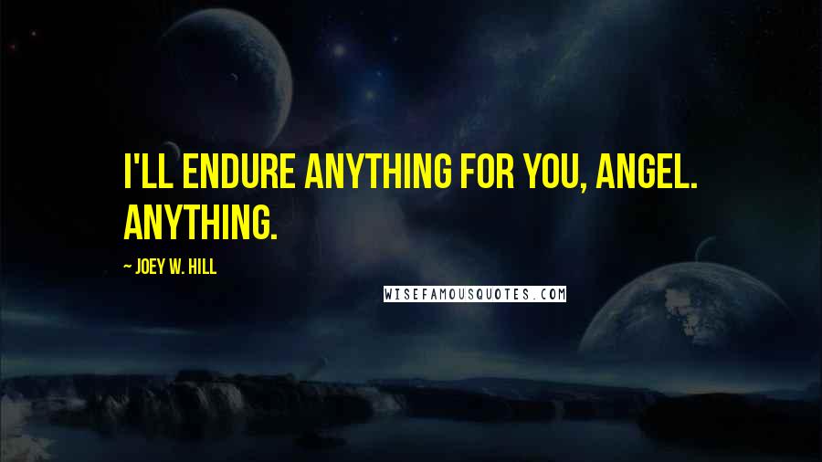 Joey W. Hill Quotes: I'll endure anything for you, angel. Anything.