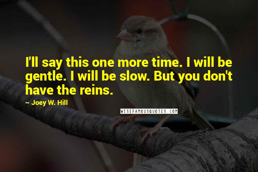 Joey W. Hill Quotes: I'll say this one more time. I will be gentle. I will be slow. But you don't have the reins.
