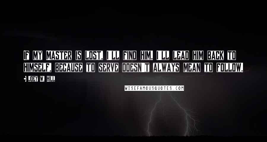 Joey W. Hill Quotes: If my Master is lost, I'll find him. I'll lead him back to himself, because to serve doesn't always mean to follow.