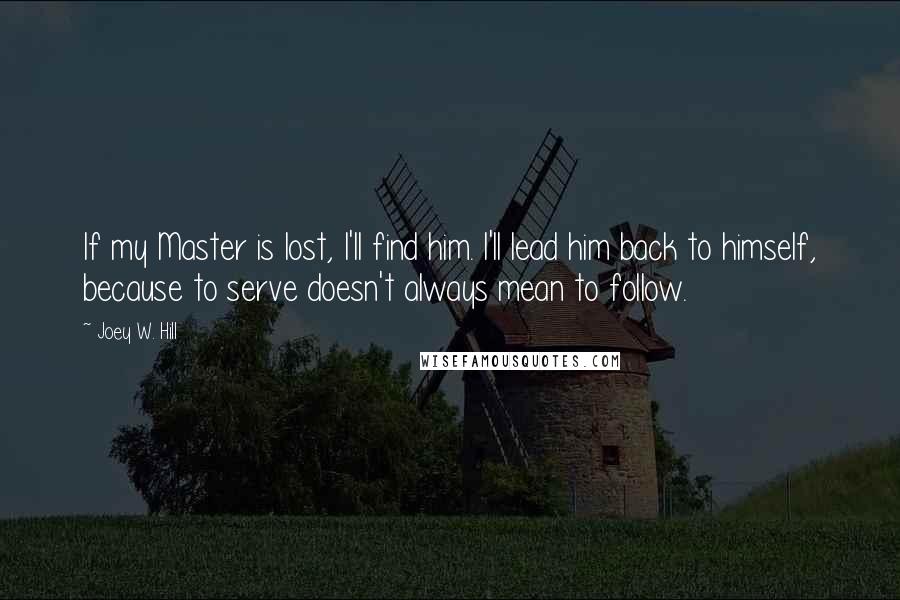 Joey W. Hill Quotes: If my Master is lost, I'll find him. I'll lead him back to himself, because to serve doesn't always mean to follow.