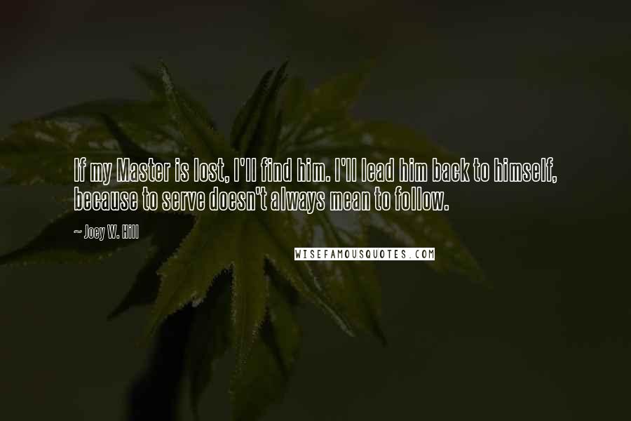 Joey W. Hill Quotes: If my Master is lost, I'll find him. I'll lead him back to himself, because to serve doesn't always mean to follow.