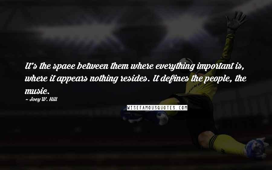 Joey W. Hill Quotes: It's the space between them where everything important is, where it appears nothing resides. It defines the people, the music.