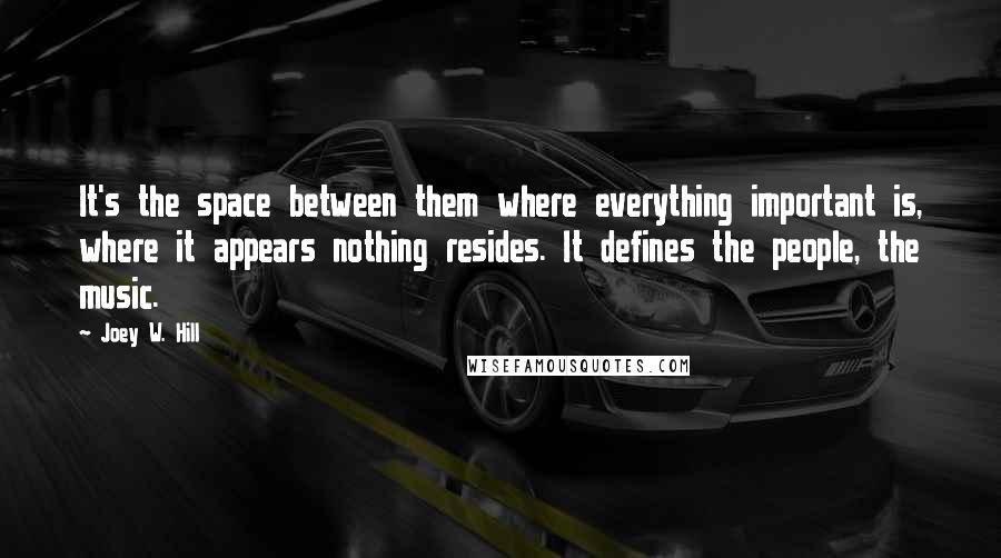 Joey W. Hill Quotes: It's the space between them where everything important is, where it appears nothing resides. It defines the people, the music.