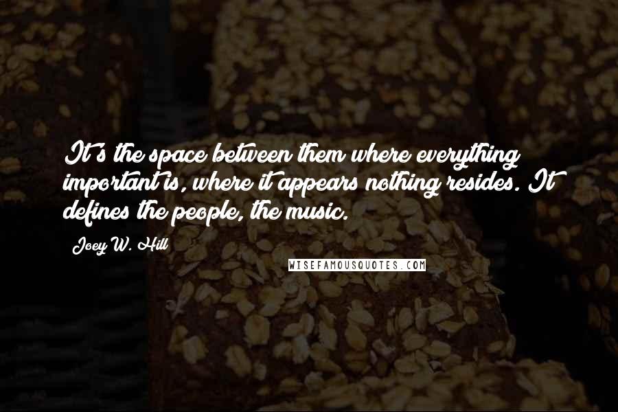 Joey W. Hill Quotes: It's the space between them where everything important is, where it appears nothing resides. It defines the people, the music.