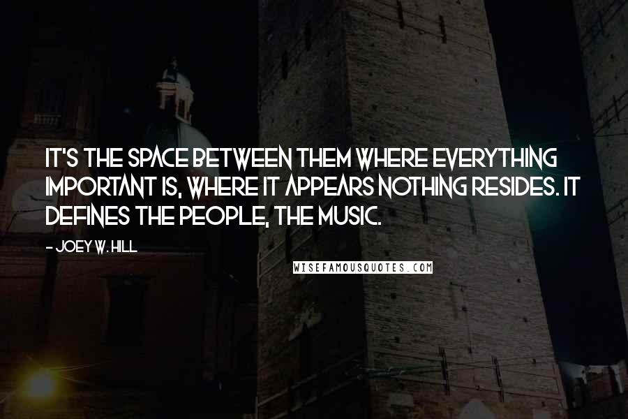 Joey W. Hill Quotes: It's the space between them where everything important is, where it appears nothing resides. It defines the people, the music.