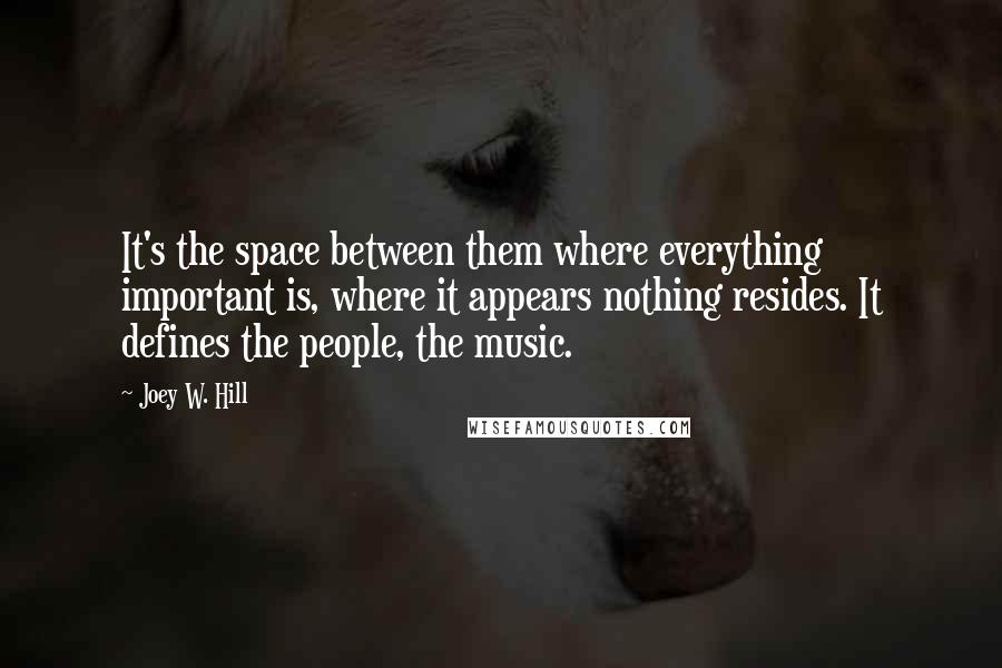 Joey W. Hill Quotes: It's the space between them where everything important is, where it appears nothing resides. It defines the people, the music.