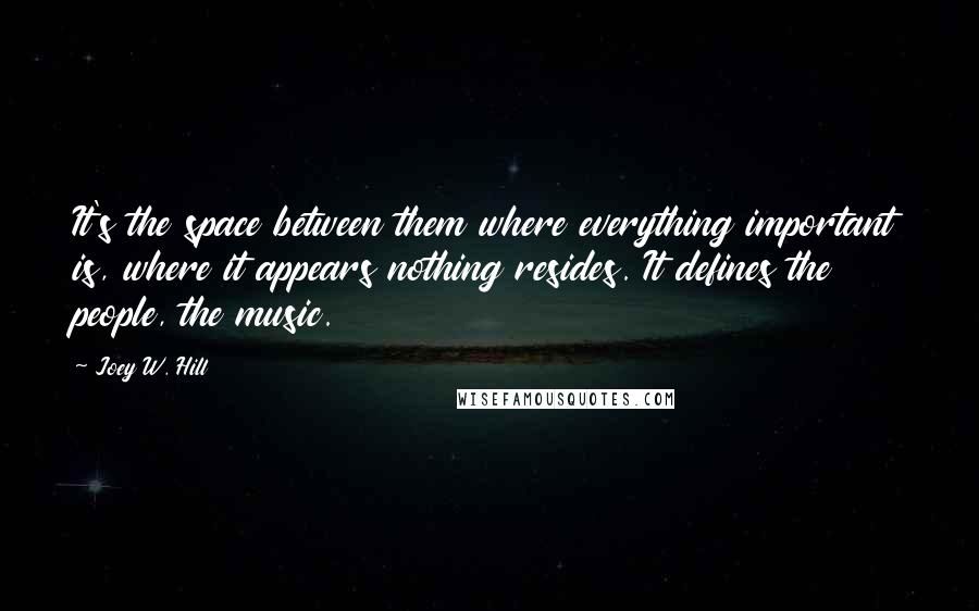 Joey W. Hill Quotes: It's the space between them where everything important is, where it appears nothing resides. It defines the people, the music.