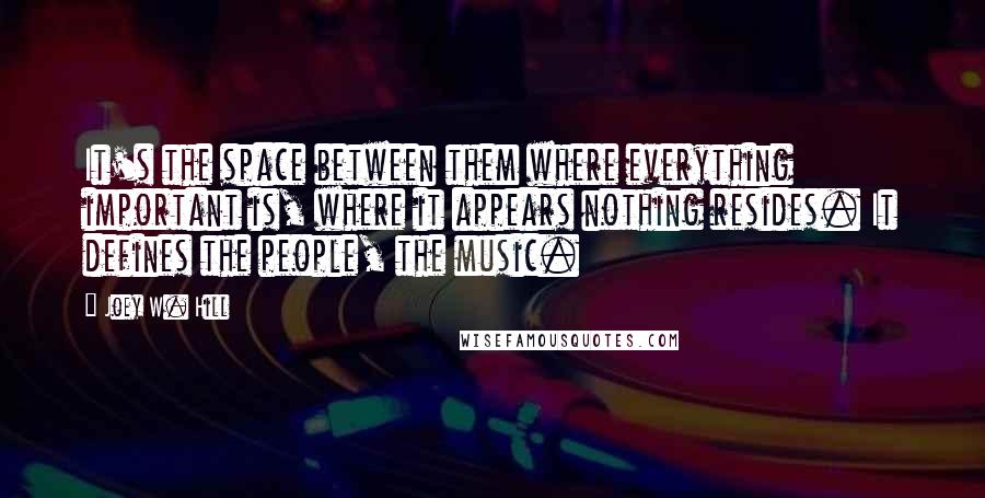 Joey W. Hill Quotes: It's the space between them where everything important is, where it appears nothing resides. It defines the people, the music.