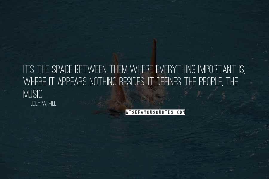 Joey W. Hill Quotes: It's the space between them where everything important is, where it appears nothing resides. It defines the people, the music.