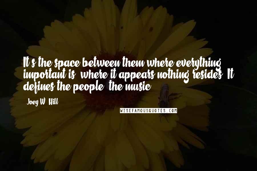 Joey W. Hill Quotes: It's the space between them where everything important is, where it appears nothing resides. It defines the people, the music.