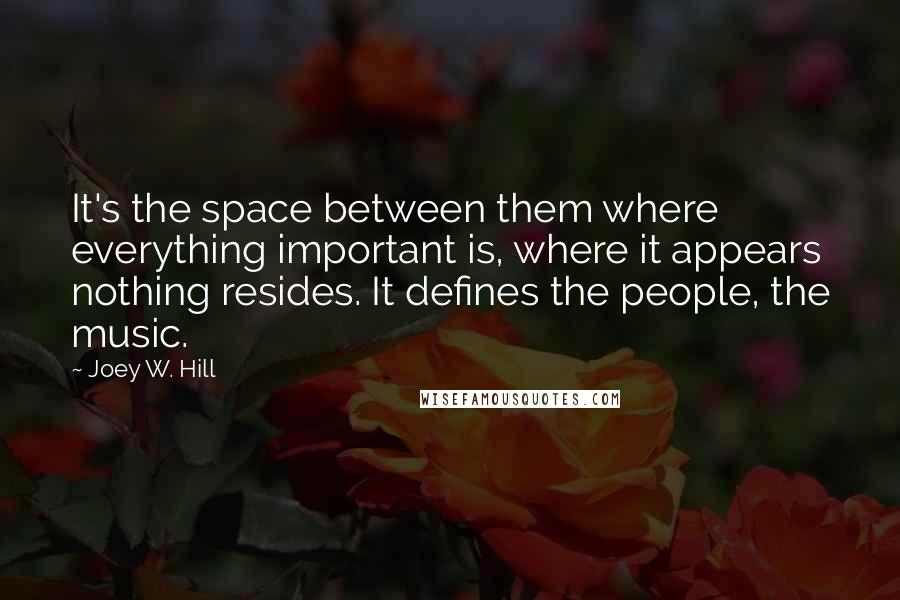 Joey W. Hill Quotes: It's the space between them where everything important is, where it appears nothing resides. It defines the people, the music.