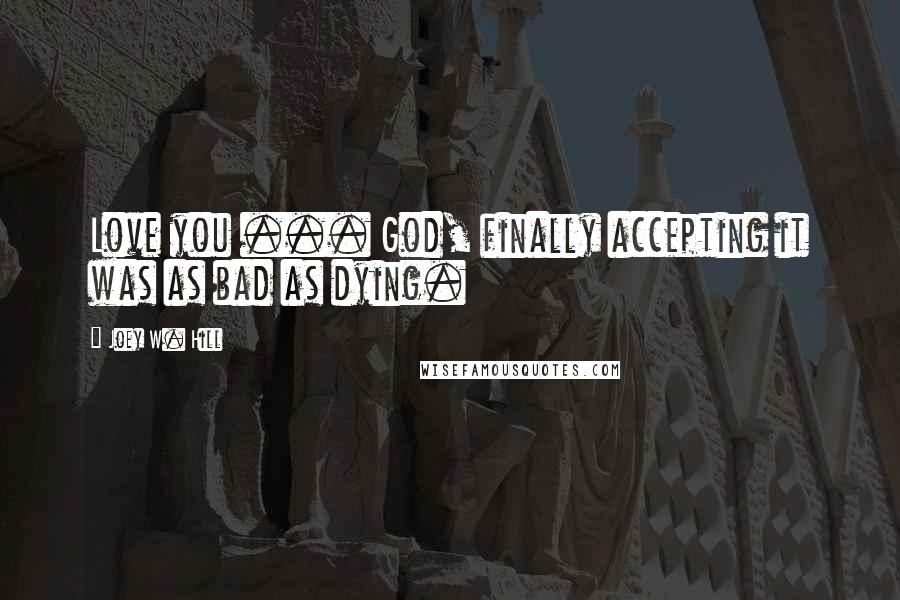 Joey W. Hill Quotes: Love you ... God, finally accepting it was as bad as dying.