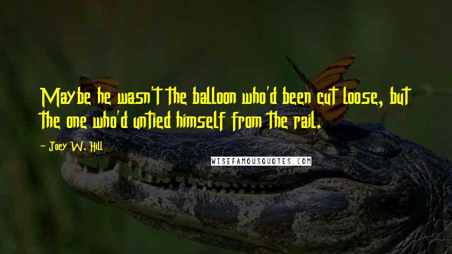 Joey W. Hill Quotes: Maybe he wasn't the balloon who'd been cut loose, but the one who'd untied himself from the rail.