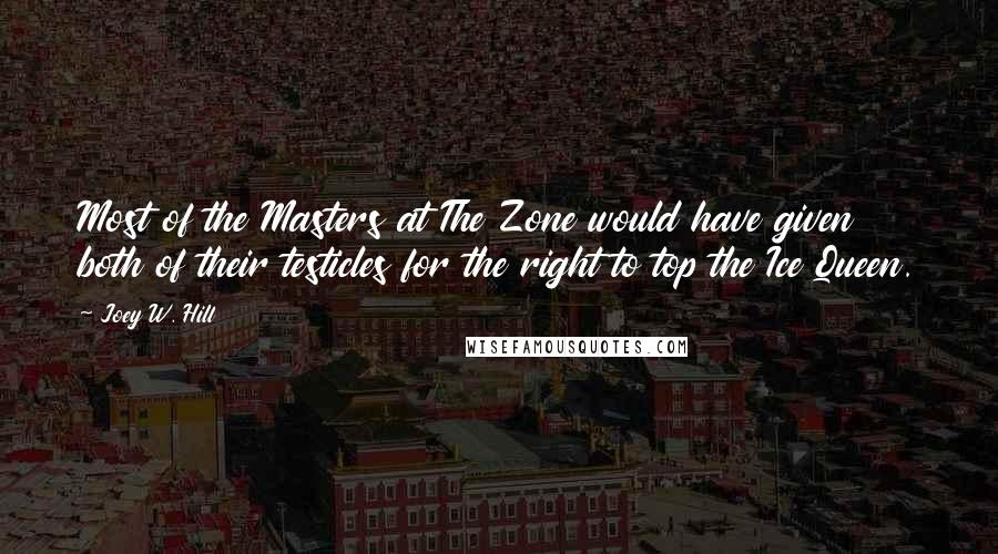 Joey W. Hill Quotes: Most of the Masters at The Zone would have given both of their testicles for the right to top the Ice Queen.