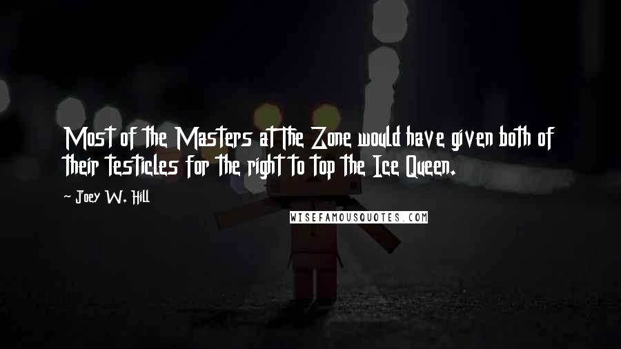 Joey W. Hill Quotes: Most of the Masters at The Zone would have given both of their testicles for the right to top the Ice Queen.