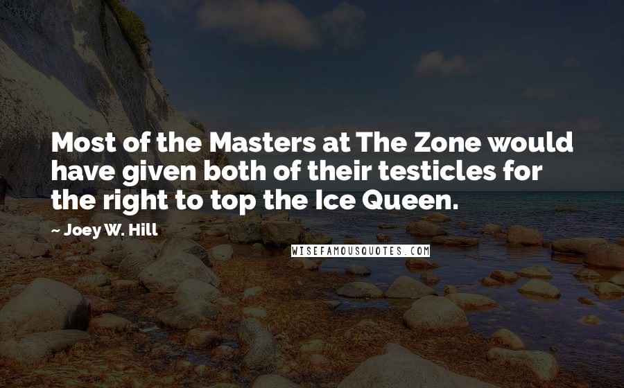 Joey W. Hill Quotes: Most of the Masters at The Zone would have given both of their testicles for the right to top the Ice Queen.