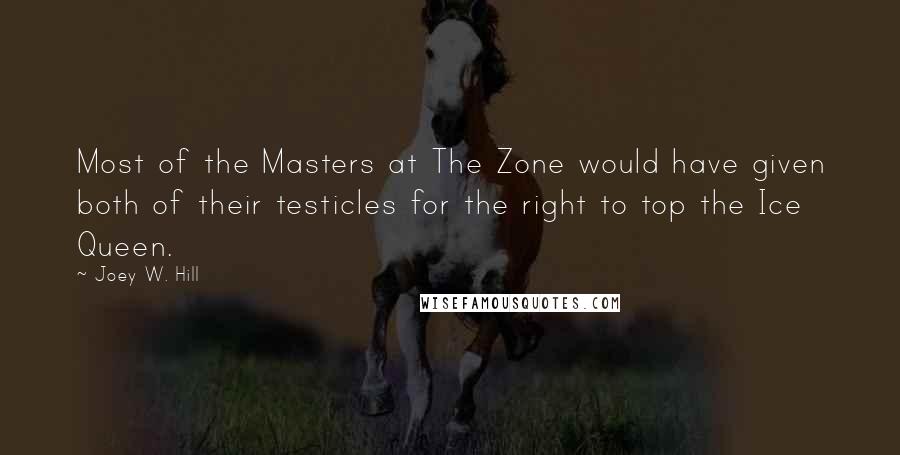 Joey W. Hill Quotes: Most of the Masters at The Zone would have given both of their testicles for the right to top the Ice Queen.
