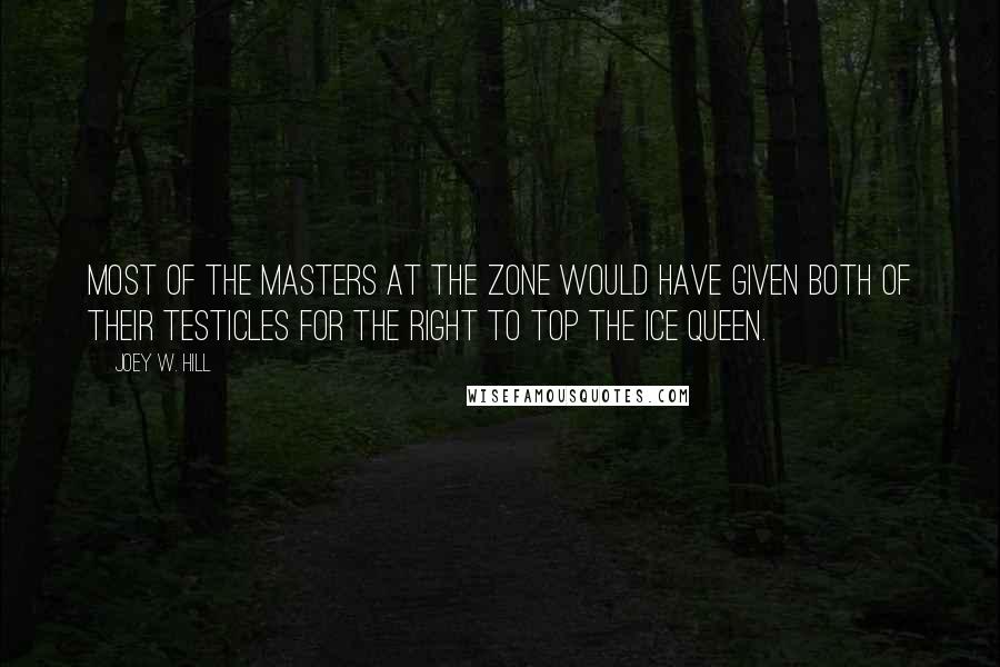 Joey W. Hill Quotes: Most of the Masters at The Zone would have given both of their testicles for the right to top the Ice Queen.