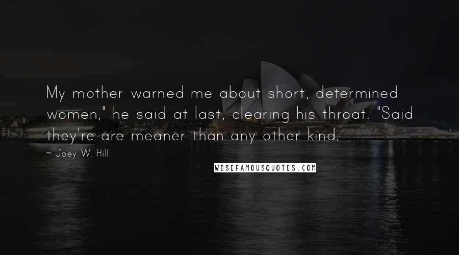 Joey W. Hill Quotes: My mother warned me about short, determined women," he said at last, clearing his throat. "Said they're are meaner than any other kind.