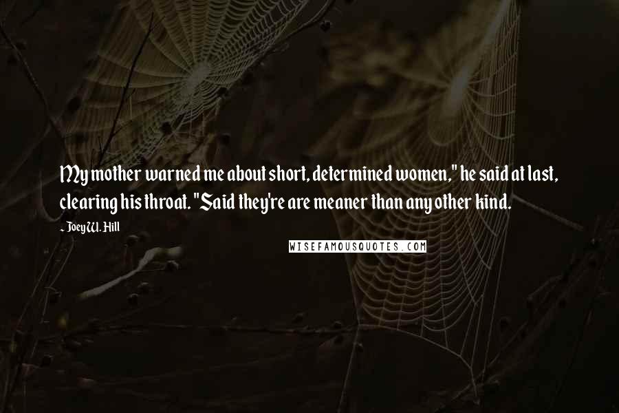 Joey W. Hill Quotes: My mother warned me about short, determined women," he said at last, clearing his throat. "Said they're are meaner than any other kind.