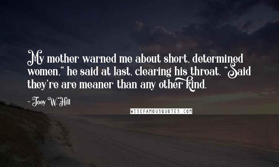 Joey W. Hill Quotes: My mother warned me about short, determined women," he said at last, clearing his throat. "Said they're are meaner than any other kind.