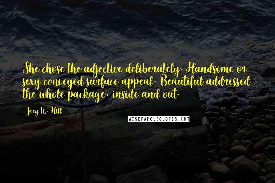 Joey W. Hill Quotes: She chose the adjective deliberately. Handsome or sexy conveyed surface appeal. Beautiful addressed the whole package, inside and out.