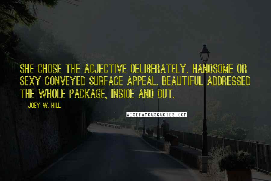 Joey W. Hill Quotes: She chose the adjective deliberately. Handsome or sexy conveyed surface appeal. Beautiful addressed the whole package, inside and out.
