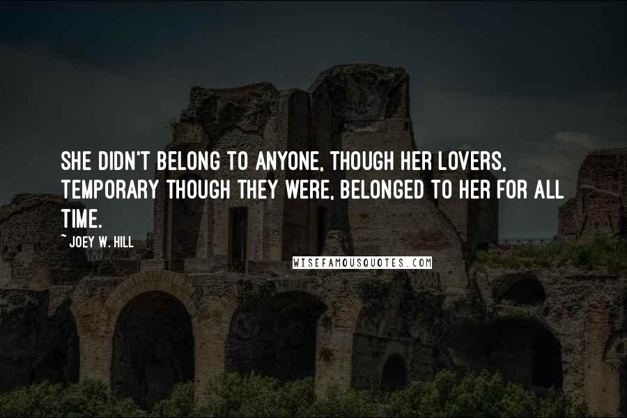 Joey W. Hill Quotes: She didn't belong to anyone, though her lovers, temporary though they were, belonged to her for all time.