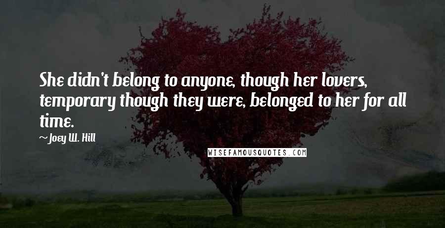 Joey W. Hill Quotes: She didn't belong to anyone, though her lovers, temporary though they were, belonged to her for all time.