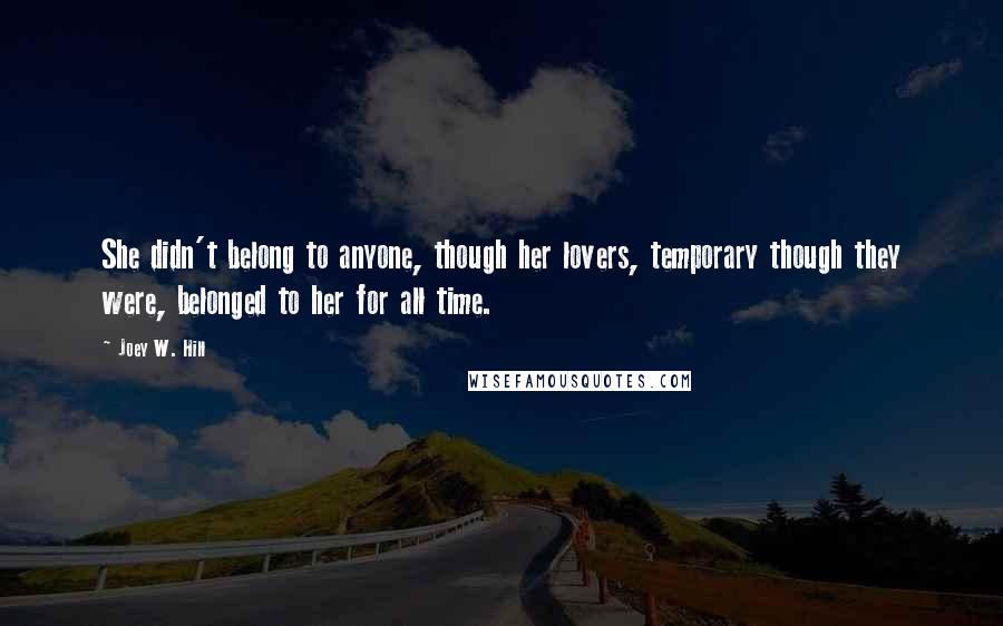 Joey W. Hill Quotes: She didn't belong to anyone, though her lovers, temporary though they were, belonged to her for all time.