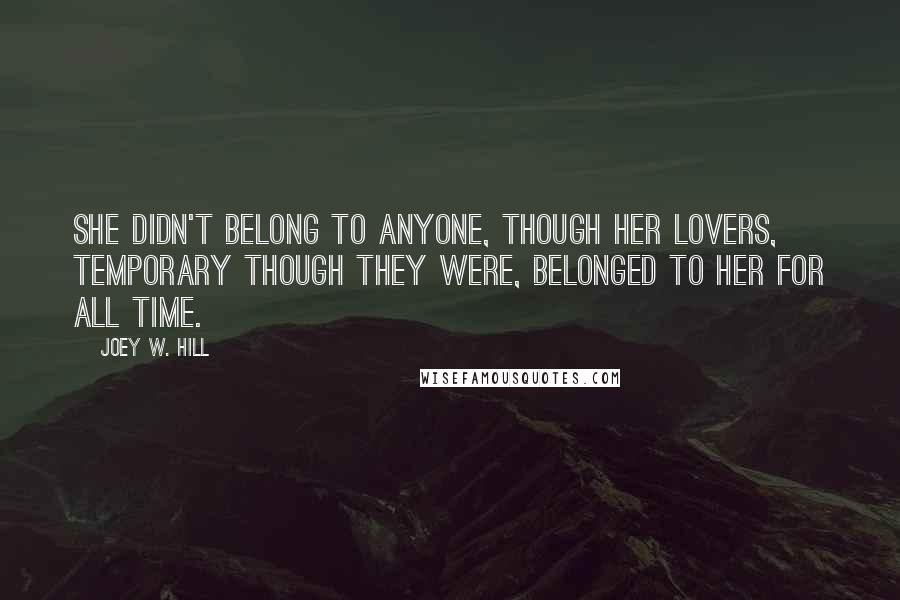 Joey W. Hill Quotes: She didn't belong to anyone, though her lovers, temporary though they were, belonged to her for all time.